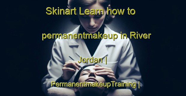Skinart Learn how to permanentmakeup in River Jordan | PermanentmakeupTraining | PermanentmakeupClasses | SkinartTraining-Canada